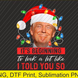 It&#39;s Beginning To Look A Lot Like I Told You So Trump Xmas PNG | Digital Download | DTF Print