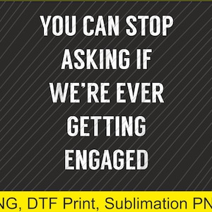 Op de afbeelding: Zwarte achtergrond met witte diagonale lijnen en de tekst: "YOU CAN STOP ASKING IF WE'RE EVER GETTING ENGAGED." Daaronder een gele balk met de woorden "PNG, DTF Print, Sublimation PNG."
