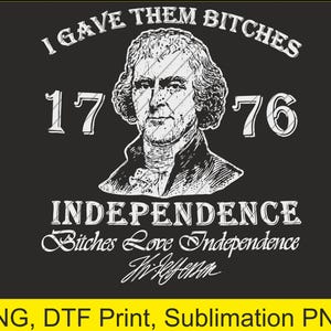 Puede incluir: Diseño gráfico negro con un retrato de Thomas Jefferson y el texto "I Gave Them Bitches 1776 Independence Bitches Love Independence". La pancarta inferior dice "PNG, DTF Print, Sublimation PNG".