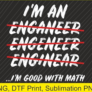 May include: A black and white graphic design with the text "I'M AN" and the word "ENGINEER" crossed out three times. The text "...I'M GOOD WITH MATH" is below the crossed out words.