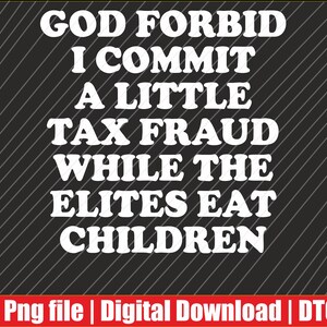 May include: A black graphic design featuring white text that reads: GOD FORBID I COMMIT A LITTLE TAX FRAUD WHILE THE ELITES EAT CHILDREN. The background has a subtle diagonal line pattern, and a red bar at the bottom contains white text: Png file | Digital Download | DTG.