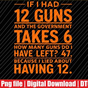 May include: A black graphic design featuring orange text that reads: IF I HAD 12 GUNS AND THE GOVERNMENT TAKES 6 HOW MANY GUNS DO I HAVE LEFT? 47. BECAUSE I LIED ABOUT HAVING 12. The background has thin diagonal lines and a red bar at the bottom.