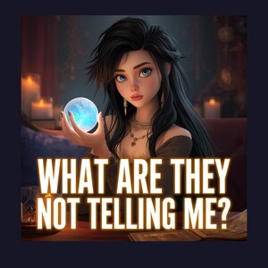 May include: An illustration of a woman with long black hair and blue eyes holding a glowing blue crystal ball. The text "WHAT ARE THEY NOT TELLING ME?" is displayed in gold letters.