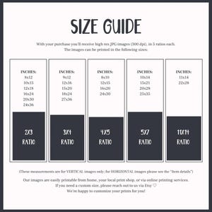 May include: A size guide for printable images, showing different sizes and aspect ratios in inches. The guide includes text that says "With your purchase you'll receive high res JPG images (300 dpi). in 5 ratios each. The images can be printed in the following sizes:" and "(These measurements are for VERTICAL images only; for HORIZONTAL images please see the "Item details") Our images are easily printable from home, your local print shop, or via online printing services. If you need a custom size, please reach out to us via Etsy. We're happy to customize your prints for you!"