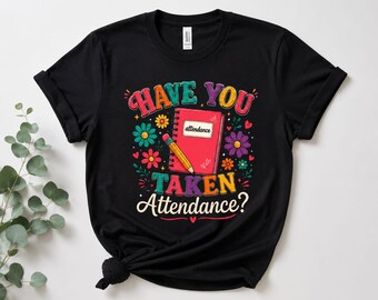 Have You Taken Attendance Shirt, Teacher Appreciation Tee, Cute Teacher T-Shirt, Back to School Gift, Classroom Graphic Tee