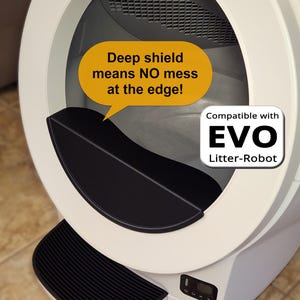 May include: A white and black cat litter box with the text "Deep shield means NO mess at the edge!" and "Compatible with EVO Litter-Robot". The litter box has a black step and a black interior.