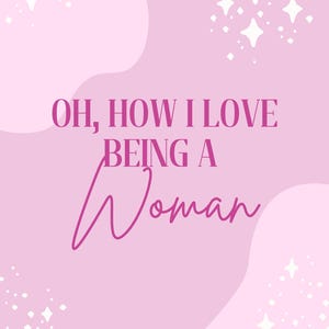 Oh, How I Love Being a Woman