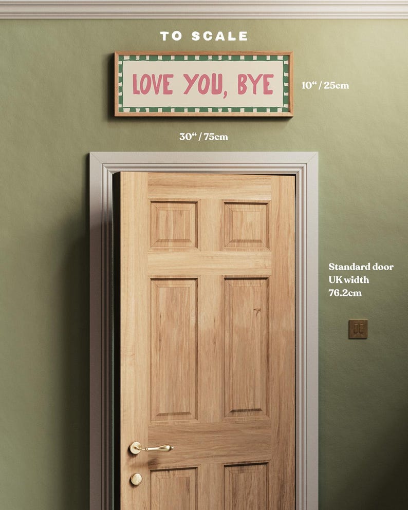 May include: A green wall with a wooden door and a framed sign that reads "LOVE YOU, BYE". The sign is 30 inches wide and 10 inches tall. The door is a standard UK door width of 76.2 cm.