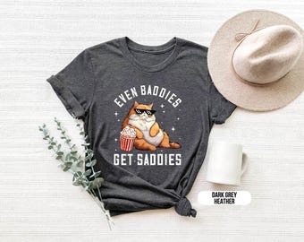 Even Baddies Get Saddies, Funny Cat Meme Shirt, Funny Quote Shirt, Catchy Phrase Tee, Youth Fashion Shirt, ADHD Shirt, Mental Health Shirt