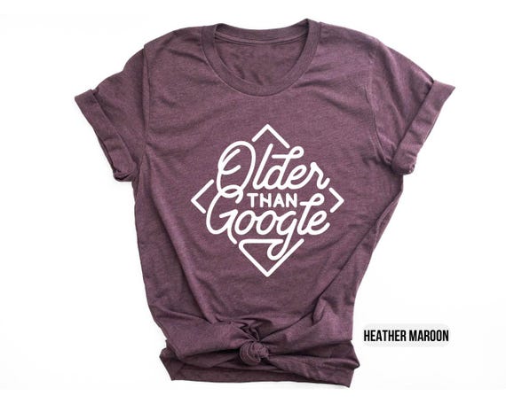 Older than Google Shirt , Funny Birthday Shirt , Sassy Mom Shirt , 90s Birthday Gift Shirt , Birthday Graphic Tee, Funny Quote T-shirt