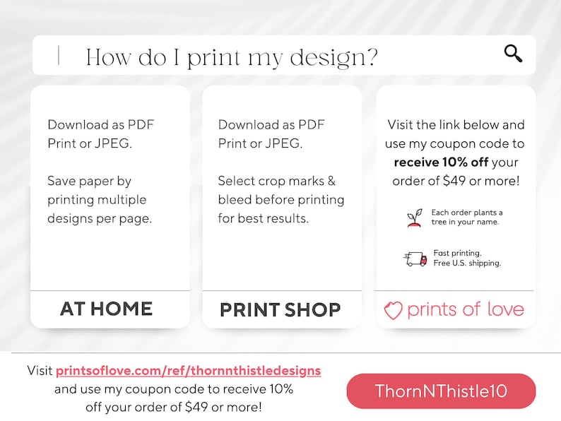 May include: Informational graphic with the question "How do I print my design?" and instructions for printing at home and at a print shop. Includes a coupon code for 10% off orders of $49 or more.
