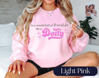 Anti Trump Shirt | Feminist Shirt | In a World Full of Donalds Be a Dolly Tee, Crewneck, Hoodie and Sticker