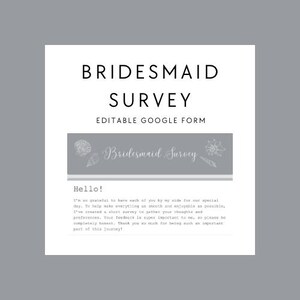 May include: A gray and white printable bridesmaid survey form with the text "Bridesmaid Survey" and "Editable Google Form". The text "Hello!" is followed by a message about the survey.