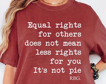 May include: Brick-colored t-shirt with the text "Equal rights for others does not mean less rights for you. It's not pie. RBG." The shirt is a short-sleeved, casual style.