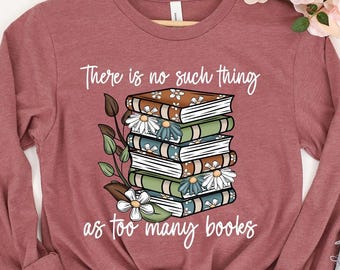 There Is No Such Thing As Too Many Books Sweatshirt, Reading Shirt, Librarian Shirt, Book Lover Gift Shirt, Bibliophile Shirt,Blogger Shirt