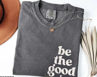 Comfort Colors® Be The Good Shirt, Inspiration Shirt, Be A Good Human Shirt, Be A Good Human Gift, Be Kind Shirt,Be Kind Gift,Positive Shirt