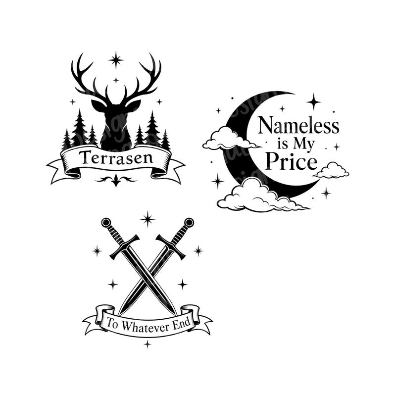 May include: Three black and white graphic designs on a white background. One features a deer head above a banner with the word "Terrasen". Another shows a crescent moon with the text "Nameless is My Price". The last design displays crossed swords with the text "To Whatever End".