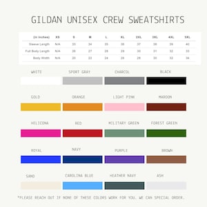 May include: A chart displaying Gildan unisex crew sweatshirts. The chart includes size measurements in inches for sleeve length, full body length, and body width. Color options include white, black, gold, orange, red, and more. Text: "PLEASE REACH OUT IF NONE OF THESE COLORS WORK FOR YOU. WE CAN SPECIAL ORDER."