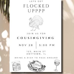 May include: Thanksgiving invitation with the text "LETS GET FLOCKED UPPPP" and "COUSINGIVING". Includes a turkey illustration, date, time, address, and the phrase "BRING A DISH TO PASS AROUND".
