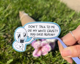 Don&#39;t Talk to Me or My White Crusty Dog Ever Again Meme Sticker I Matte Vinyl Waterproof