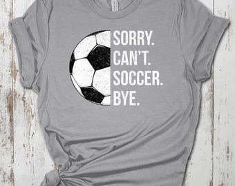 Sorry Can't Soccer Bye T-Shirt: Soccer Fan Mom Gift