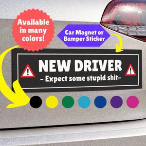 May include: A black and white rectangular bumper sticker on a car that reads "NEW DRIVER - Expect some stupid shit-". The sticker is accompanied by a red circle that says "Available in many colors!" and a purple hexagon that says "Car Magnet or Bumper Sticker".