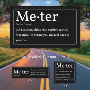 May include: A black rectangular sign featuring the dictionary definition of the word Me-ter, defined as a small machine that expires exactly four minutes before you make it back to your car. The sign is shown in three sizes: 7.5 by 4.5 inches, 10 by 3 inches, and 5 by 5 inches.
