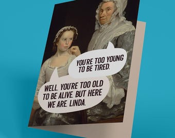 May include: A greeting card featuring a classical painting of an older person and a younger person. Two white speech bubbles contain black text: YOU'RE TOO YOUNG TO BE TIRED and WELL. YOU'RE TOO OLD TO BE ALIVE. BUT HERE WE ARE. LINDA.