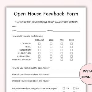 May include: A black and white printable open house feedback form with sections for name, email, phone, location, price, condition, floor plan, curb appeal, overall opinion, how did you hear about the open house, what did you like most about this house, what did you like least about this house, and are you currently working with a real estate agent? The form has check boxes for rating each section as excellent, good, fair, or poor. The form also has a section for yes or no for the real estate agent question. The form has the words "Instant Download" in a pink box in the bottom right corner.