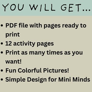 May include: A text-based graphic with the words "YOU WILL GET..." in a large font. The graphic lists five bullet points describing the contents of a printable activity pack: a PDF file with pages ready to print, 12 activity pages, the ability to print as many times as you want, fun colorful pictures, and a simple design for mini minds.