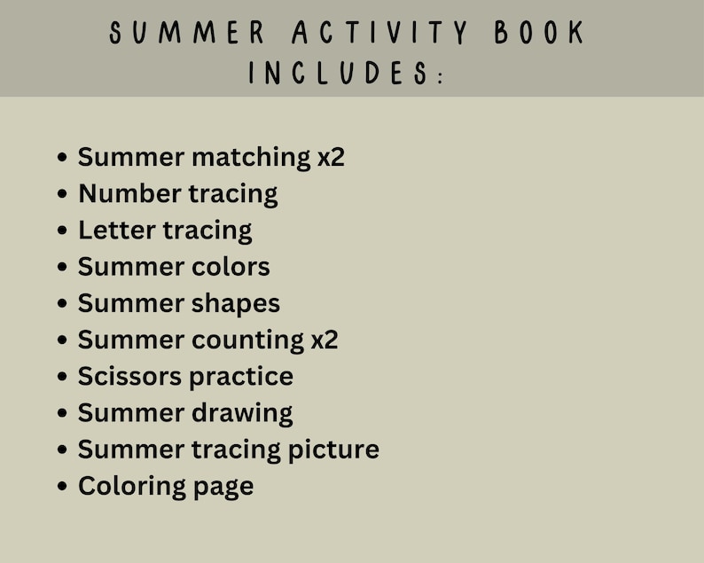 May include: A beige background with black text that reads "SUMMER ACTIVITY BOOK INCLUDES:" followed by a bulleted list. The list includes "Summer matching x2", "Number tracing", "Letter tracing", "Summer colors", "Summer shapes", "Summer counting x2", "Scissors practice", "Summer drawing", "Summer tracing picture", and "Coloring page."