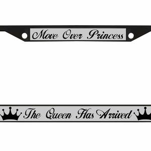 May include: Black license plate frame with the text "Move Over Princess" at the top and "The Queen Has Arrived" at the bottom. The text is in a script font and is on a silver background. Black crowns are on each side of the bottom text.