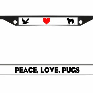 May include: Black license plate frame with the words "PEACE, LOVE, PUGS" in bold, black letters. The top of the frame has a dove, a red heart, and a pug silhouette.