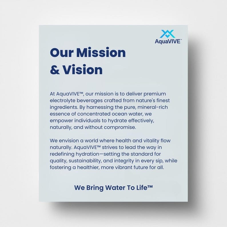 May include: AquaVIVE's mission and vision statement. The text describes the company's commitment to delivering premium electrolyte beverages crafted from nature's finest ingredients. The company strives to lead the way in redefining hydration, setting the standard for quality, sustainability, and integrity in every sip, while fostering a healthier, more vibrant future for all. The text also includes the tagline "We Bring Water To Life&trade;".
