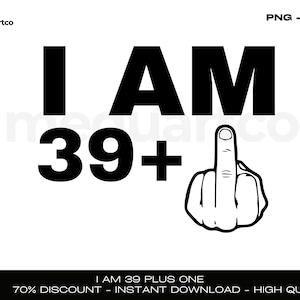 I am 39 Plus One Svg, Birthday 40th Svg, ,Middle Finger Birthday,40th Birthday Shirt, 39 and Middle Finger Svg Cut Files, Digital Download