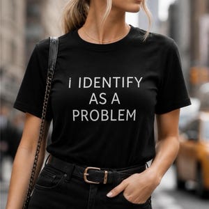 Sarcastic t-shirt - "I identify as a Problem" Tee, Funny t-shirt, Gift for Friends, Gift for Sister or brother, Gag Gift for Him or Her