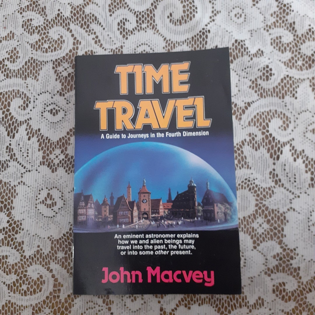 Time Travel : A Guide to Journeys in the Fourth Dimension by John W ...