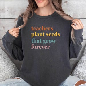 Teachers Plant Seeds That Grow Forever Sweatshirt, Back To School Sweat, Teacher Sweater, Inspirational Teacher Sweat, Xmas Gift For Teacher