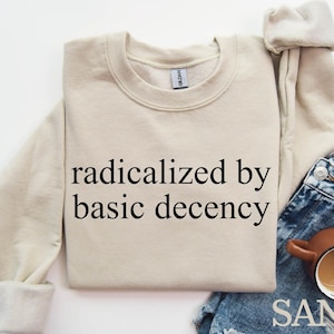 Radicalized by Basic Decency Sweatshirt, Comfort Colors Social Justice Activist Sweat, Anti-Trump Sweater, Liberal Democrat Protest Sweat