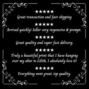 May include: Five-star reviews for a product with text that reads "Great transaction and fast shipping", "Arrived quickly! Seller very responsive & prompt.", "Great quality and super fast delivery.", "Truly a beautiful print that I have hanging over my alter to Lilith, I absolutely love it!" and "Everything went great, top quality."
