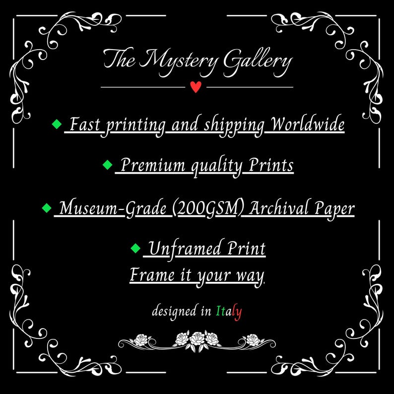 May include: Black and white graphic with a decorative border. The text "The Mystery Gallery" is in a white font with a red heart symbol. The text "Fast printing and shipping Worldwide", "Premium quality Prints", "Museum-Grade (200GSM) Archival Paper", "Unframed Print", "Frame it your way", and "designed in Italy" is in a white font with green diamond symbols.