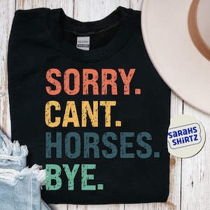 Funny Sweatshirt Or T-shirt, Sorry Can&#39;t Horses Bye for Women Men, Horse Lover Sweatshirt or T-shirt Gift for Horse Lover, Horse Sweatshirt