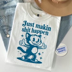 Makin’ Sh*t Happen Unisex T Shirt, Funny Shirt, Graphic Tee, Silly T Shirt , Sarcastic Shirt, Funny Mental Health, Meme Shirt, Funny Cat Tee