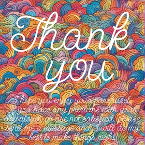 May include: A colorful abstract background with the words "Thank you" in white cursive lettering. The text below reads "I hope you enjoy your purchase. If you have any problems with your download, or are not satisfied, please send me a message and I will do my best to make things right!"