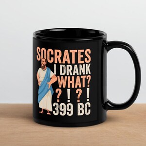 Könnte beinhalten: Schwarze Keramik-Tasse mit dem Text "SOCRATES I DRANK WHAT? ?!?! 399 BC" und einer Abbildung von Sokrates. Die Tasse hat einen großen Henkel und ist für heiße oder kalte Getränke geeignet.