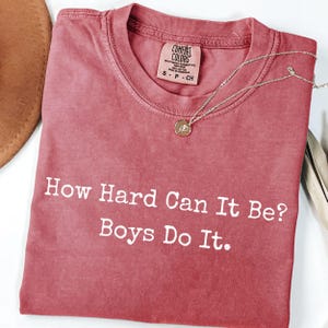 Comfort Colors Funny Sarcasm Shirt: &#39;How Hard Can It Be? Boys Do It.&#39;