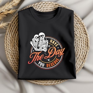 Funny Skeleton sweat,Have The Day You Deserve Sarcastic Shirt,Inspirational Graphic for Positive Vibes,best friend sweat, Motivation shirt