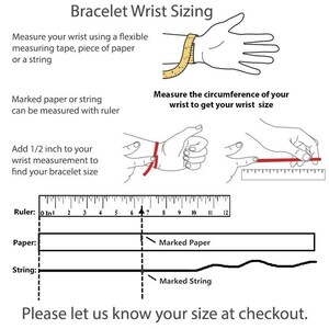 May include: Diagram showing how to measure your wrist for a bracelet. Use a measuring tape, piece of paper, or string. Measure the circumference of your wrist and add 1/2 inch to find your bracelet size.