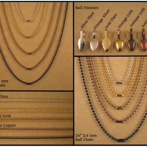 May include: A close-up of ball chains in various finishes, including silver plate, vintage silver, gold plate, vintage gold, antique gold, and antique copper. The chains are 24 inches long and come in two sizes: 1.5 mm and 2.4 mm. The image also shows the different bail finishes available.
