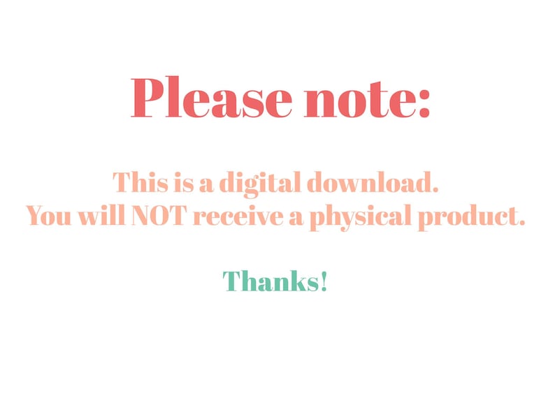 May include: Text on a white background that reads: "Please note: This is a digital download. You will NOT receive a physical product. Thanks!"